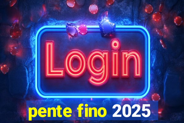 pente fino 2025